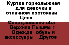Куртка горнолыжная для девочки в отличном состоянии › Цена ­ 900 - Свердловская обл., Верхняя Пышма г. Одежда, обувь и аксессуары » Другое   